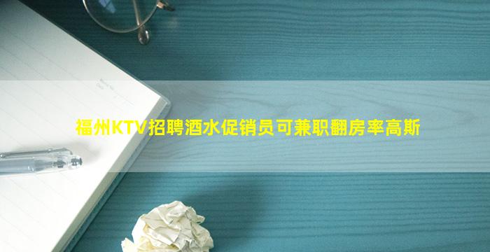福州KTV招聘酒水促销员可兼职翻房率高斯