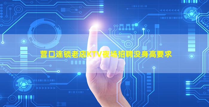营口连锁老店KTV夜场招聘没身高要求
